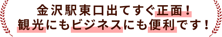 金沢駅東口出てすぐ正面！観光にもビジネスにも便利です！